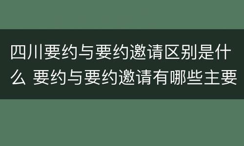 四川要约与要约邀请区别是什么 要约与要约邀请有哪些主要区别