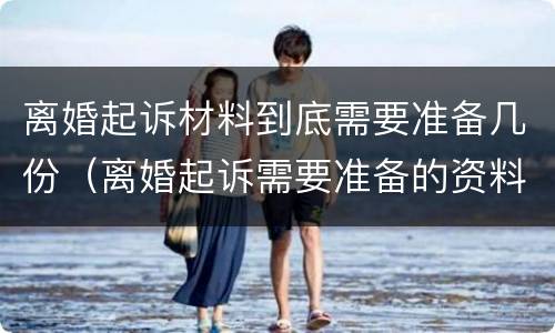 离婚起诉材料到底需要准备几份（离婚起诉需要准备的资料）