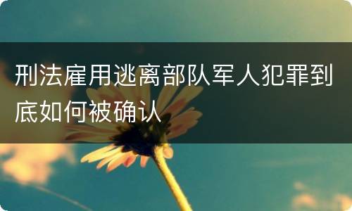 刑法雇用逃离部队军人犯罪到底如何被确认