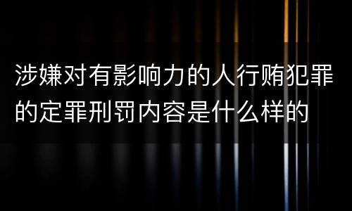 涉嫌对有影响力的人行贿犯罪的定罪刑罚内容是什么样的