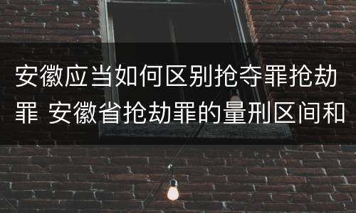 安徽应当如何区别抢夺罪抢劫罪 安徽省抢劫罪的量刑区间和量刑情节