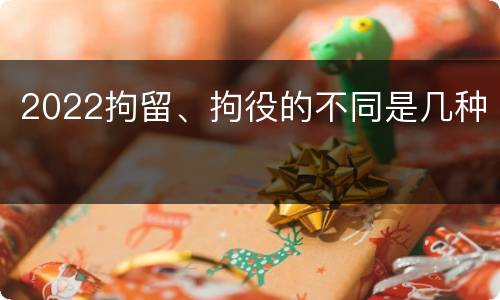 2022拘留、拘役的不同是几种