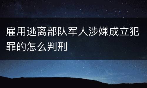 雇用逃离部队军人涉嫌成立犯罪的怎么判刑
