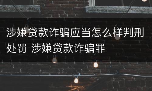 涉嫌贷款诈骗应当怎么样判刑处罚 涉嫌贷款诈骗罪