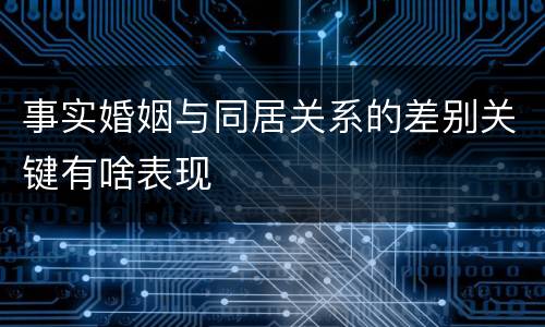 事实婚姻与同居关系的差别关键有啥表现
