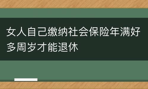 女人自己缴纳社会保险年满好多周岁才能退休