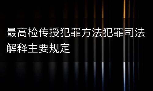 最高检传授犯罪方法犯罪司法解释主要规定