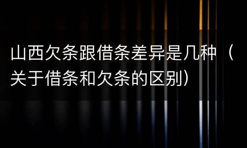 山西欠条跟借条差异是几种（关于借条和欠条的区别）