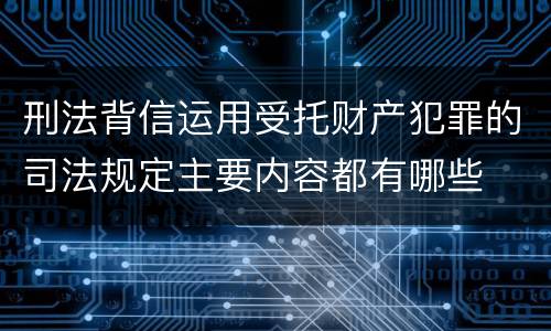 刑法背信运用受托财产犯罪的司法规定主要内容都有哪些