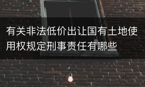有关非法低价出让国有土地使用权规定刑事责任有哪些