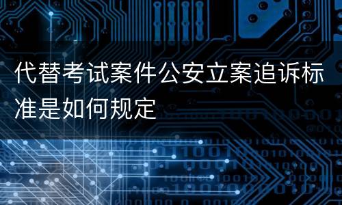 代替考试案件公安立案追诉标准是如何规定
