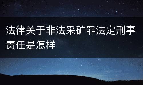 法律关于非法采矿罪法定刑事责任是怎样