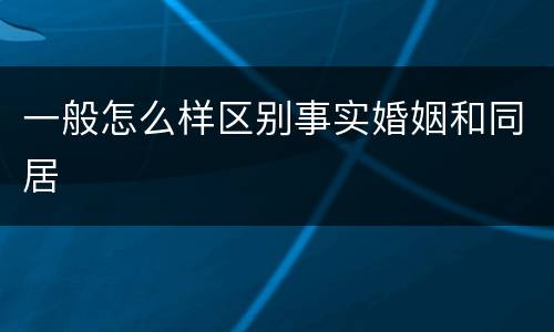 一般怎么样区别事实婚姻和同居