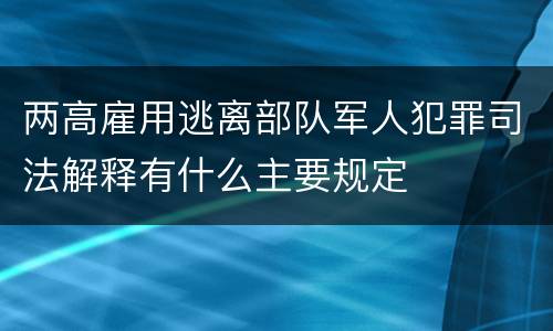 两高雇用逃离部队军人犯罪司法解释有什么主要规定