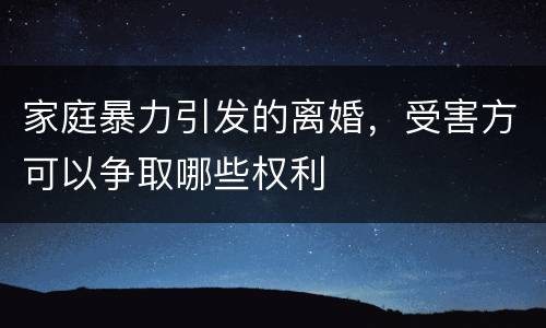 家庭暴力引发的离婚，受害方可以争取哪些权利