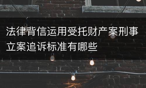 法律背信运用受托财产案刑事立案追诉标准有哪些