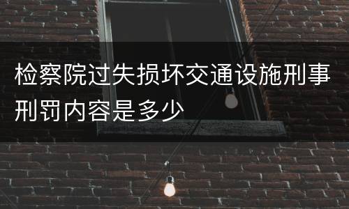 检察院过失损坏交通设施刑事刑罚内容是多少
