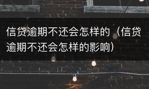 信贷逾期不还会怎样的（信贷逾期不还会怎样的影响）