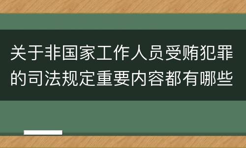 关于非国家工作人员受贿犯罪的司法规定重要内容都有哪些