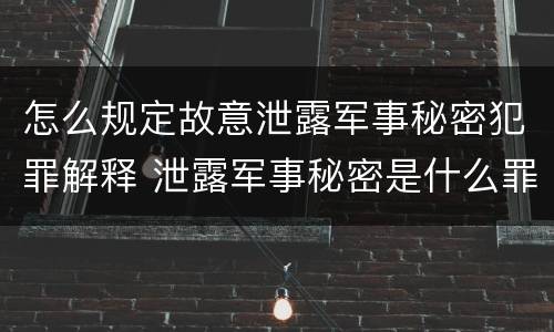 怎么规定故意泄露军事秘密犯罪解释 泄露军事秘密是什么罪