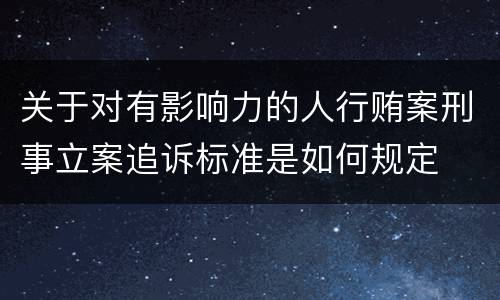 关于对有影响力的人行贿案刑事立案追诉标准是如何规定