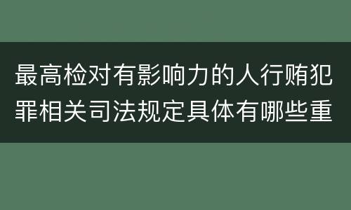 最高检对有影响力的人行贿犯罪相关司法规定具体有哪些重要内容
