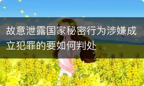 故意泄露国家秘密行为涉嫌成立犯罪的要如何判处