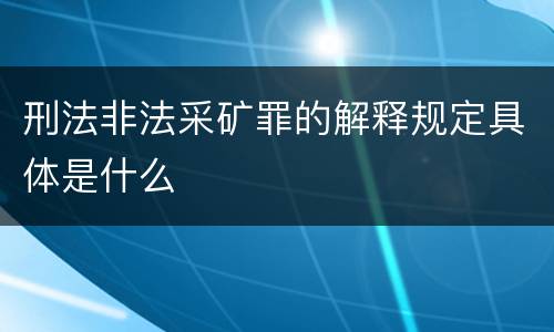 刑法非法采矿罪的解释规定具体是什么