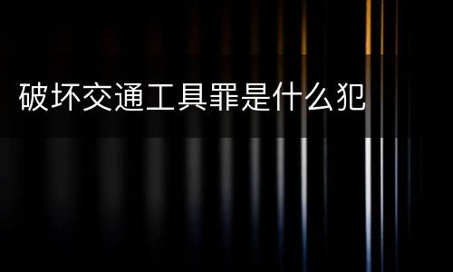 破坏交通工具罪是什么犯