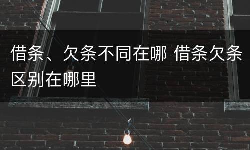 借条、欠条不同在哪 借条欠条区别在哪里