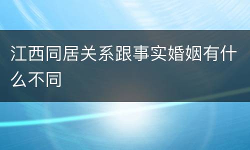 江西同居关系跟事实婚姻有什么不同