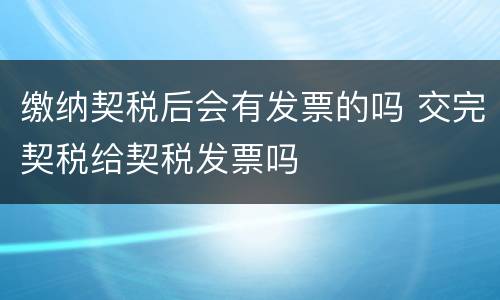 缴纳契税后会有发票的吗 交完契税给契税发票吗