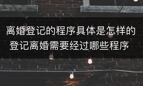 离婚登记的程序具体是怎样的 登记离婚需要经过哪些程序