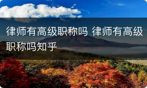 律师有高级职称吗 律师有高级职称吗知乎