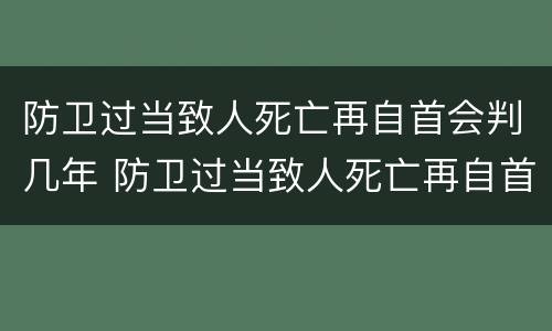 防卫过当致人死亡再自首会判几年 防卫过当致人死亡再自首会判几年呢