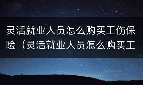 灵活就业人员怎么购买工伤保险（灵活就业人员怎么购买工伤保险呢）