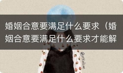婚姻合意要满足什么要求（婚姻合意要满足什么要求才能解除）