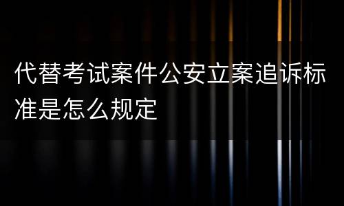 代替考试案件公安立案追诉标准是怎么规定