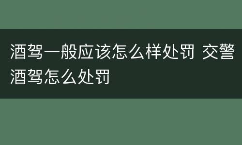酒驾一般应该怎么样处罚 交警酒驾怎么处罚