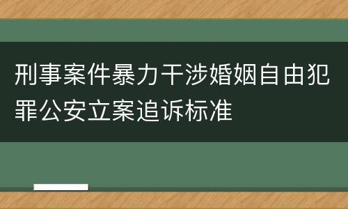 刑事案件暴力干涉婚姻自由犯罪公安立案追诉标准