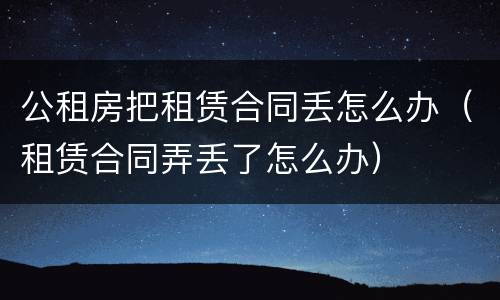 公租房把租赁合同丢怎么办（租赁合同弄丢了怎么办）
