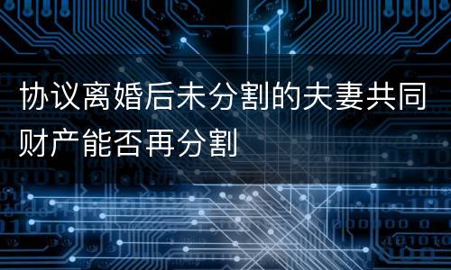 协议离婚后未分割的夫妻共同财产能否再分割