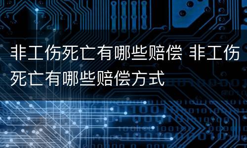 非工伤死亡有哪些赔偿 非工伤死亡有哪些赔偿方式