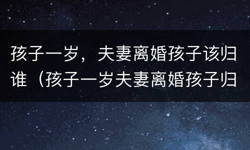 孩子一岁，夫妻离婚孩子该归谁（孩子一岁夫妻离婚孩子归谁抚养）