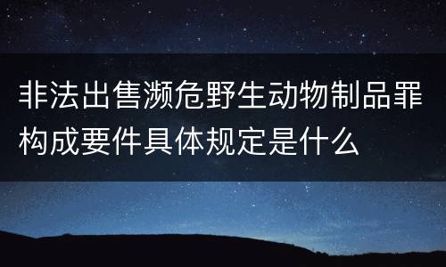 非法出售濒危野生动物制品罪构成要件具体规定是什么