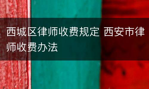 西城区律师收费规定 西安市律师收费办法