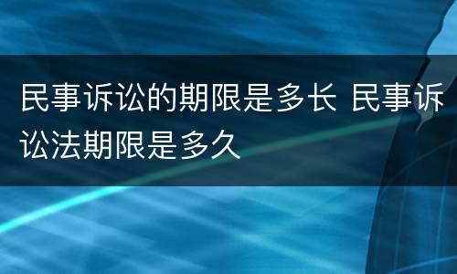 民事诉讼的期限是多长 民事诉讼法期限是多久