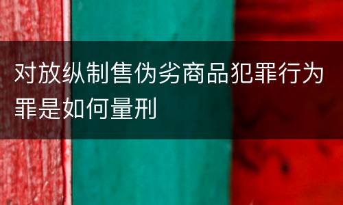对放纵制售伪劣商品犯罪行为罪是如何量刑