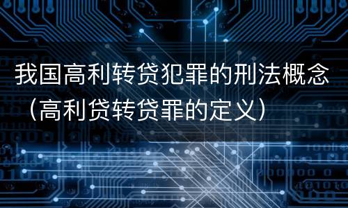 我国高利转贷犯罪的刑法概念（高利贷转贷罪的定义）