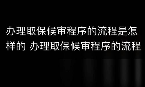 办理取保候审程序的流程是怎样的 办理取保候审程序的流程是怎样的呢